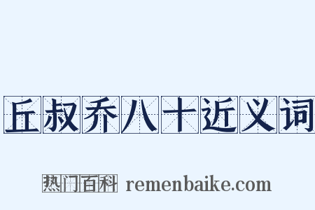 丘叔乔八十近义词是什么意思的图片